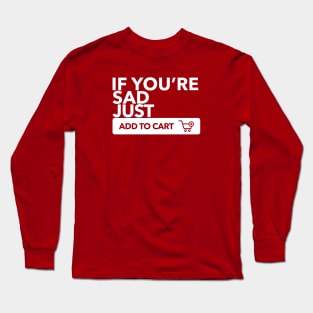 If You're Sad Just Add To Cart Long Sleeve T-Shirt